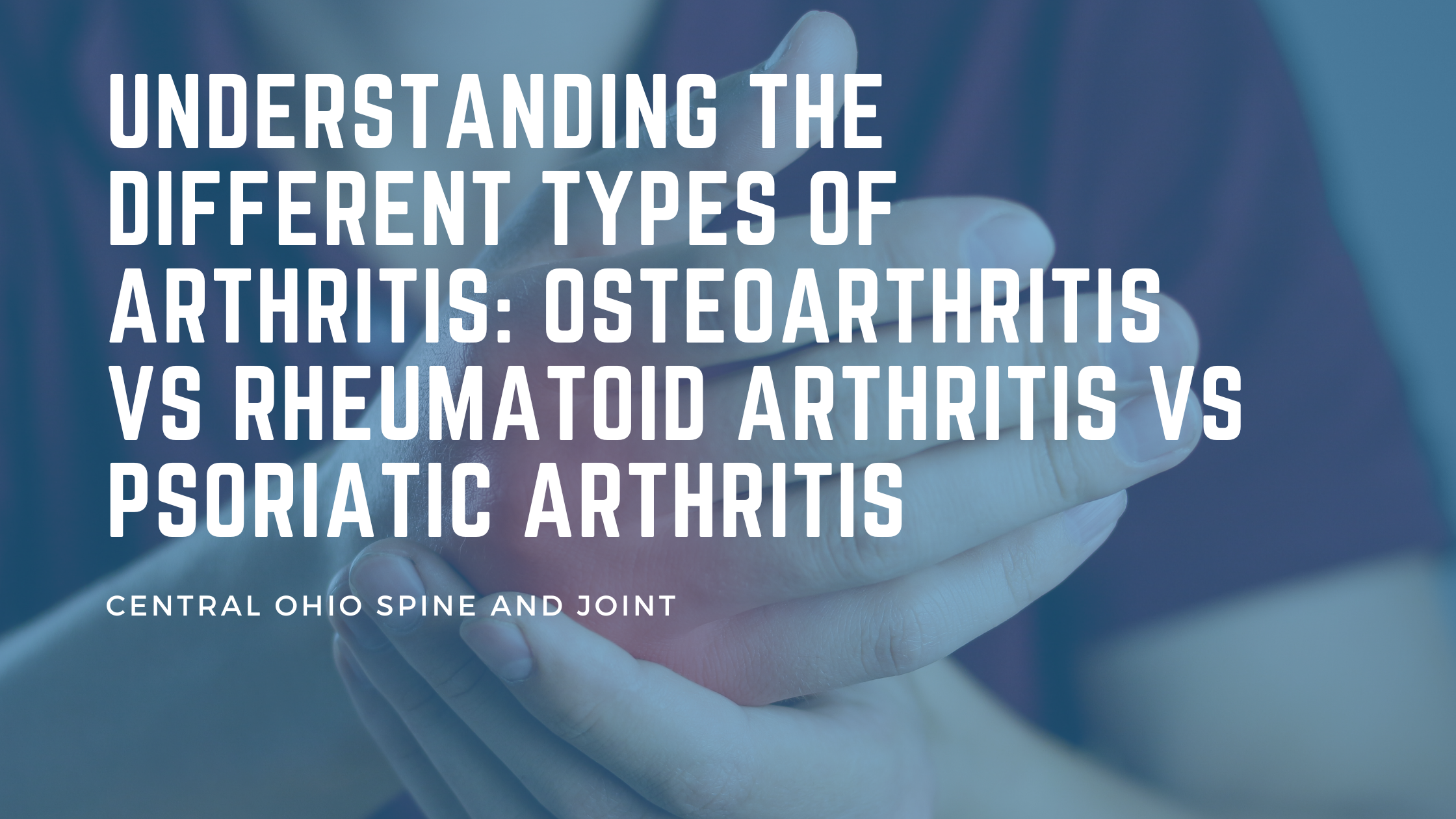 Understanding the Different Types of Arthritis: Osteoarthritis vs Rheumatoid Arthritis vs Psoriatic Arthritis